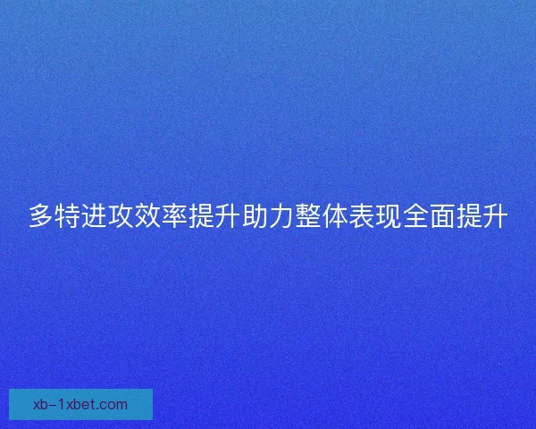 多特进攻效率提升助力整体表现全面提升